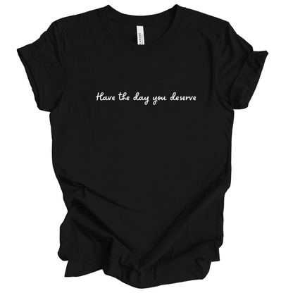 Have the day you deserve T-Shirt